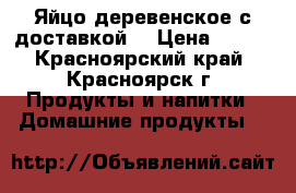 Яйцо деревенское с доставкой. › Цена ­ 100 - Красноярский край, Красноярск г. Продукты и напитки » Домашние продукты   